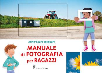 Manuale di fotografia per ragazzi. Ediz. a colori - Anne-Laure Jacquart - Libro Il Castello 2026, Fotografia | Libraccio.it