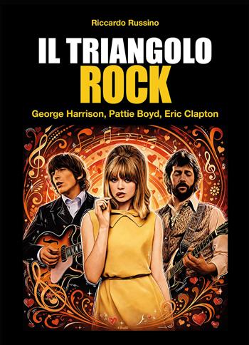 Il triangolo rock. Eric Clapton, Pattie Boyd, George Harrison - Riccardo Russino - Libro Il Castello 2026, Musica | Libraccio.it