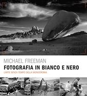 Fotografia in bianco e nero. L'arte senza tempo della monocromia. Ediz. a colori