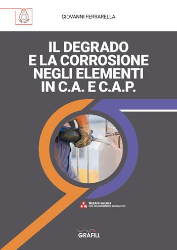 Il degrado e la corrosione negli elementi in c.a. e c.a.p. - Giovanni Ferrarella - Libro Grafill 2021 | Libraccio.it