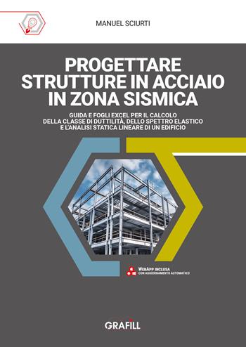 Progettare strutture in acciaio in zona sismica. Guida e fogli excel per il calcolo della classe di duttilità, dello spettro elastico e l’analisi statica lineare di un edificio - Manuel Sciurti - Libro Grafill 2024 | Libraccio.it