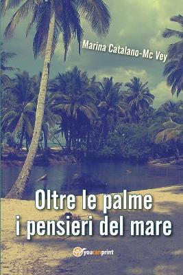 Oltre le palme i pensieri del mare - Marina Catalano-McVey - Libro Youcanprint 2018 | Libraccio.it