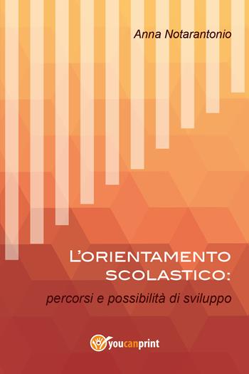 L' orientamento scolastico: percorsi e possibilità di sviluppo - Anna Notarantonio - Libro Youcanprint 2017 | Libraccio.it