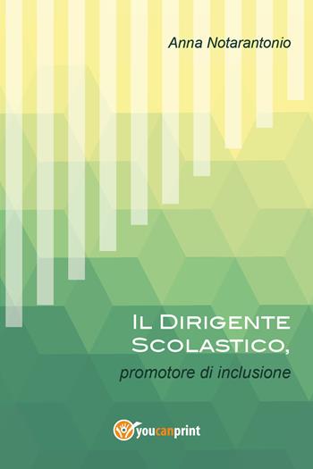 Il dirigente scolastico, promotore di inclusione - Anna Notarantonio - Libro Youcanprint 2017 | Libraccio.it