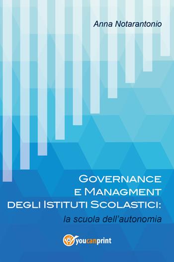 Governance e managment degli istituti scolastici: la scuola dell'autonomia - Anna Notarantonio - Libro Youcanprint 2017 | Libraccio.it