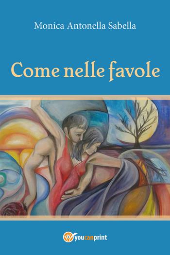 Come nelle favole - Monica Antonella Sabella - Libro Youcanprint 2017 | Libraccio.it
