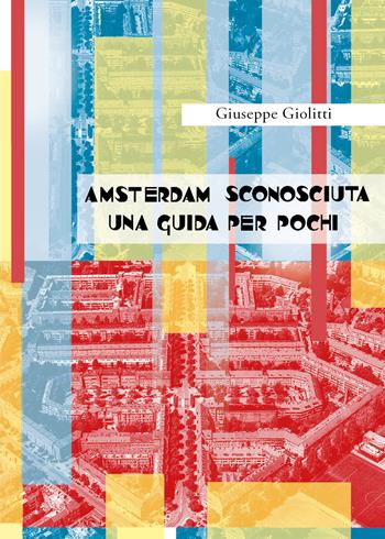 Amsterdam sconosciuta. Una guida per pochi - Giuseppe Giolitti - Libro Youcanprint 2017 | Libraccio.it