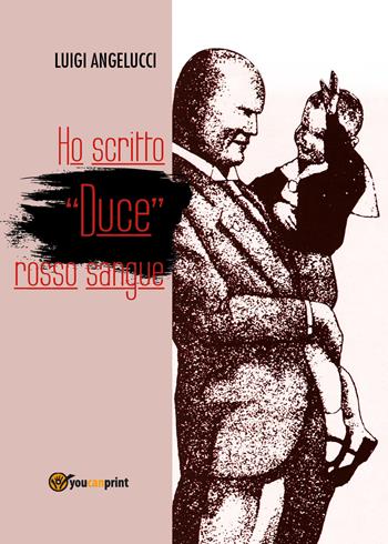 Ho scritto «duce» rosso sangue - Luigi Angelucci - Libro Youcanprint 2017 | Libraccio.it