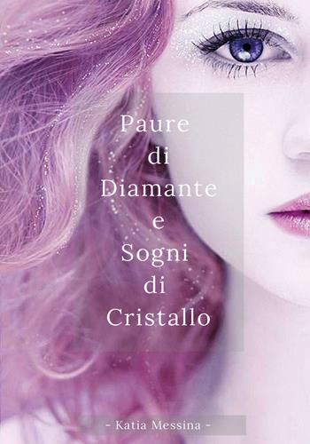 Paure di diamante e sogni di cristallo - Katia Messina - Libro Youcanprint 2017 | Libraccio.it