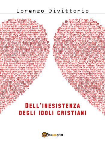 Dell'inesistenza degli idoli cristiani: Gesù - Lorenzo Divittorio - Libro Youcanprint 2018 | Libraccio.it