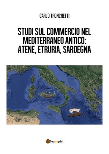 Studi sul commercio nel Mediterraneo antico: Atene, Etruria, Sardegna - Carlo Tronchetti - Libro Youcanprint 2017 | Libraccio.it