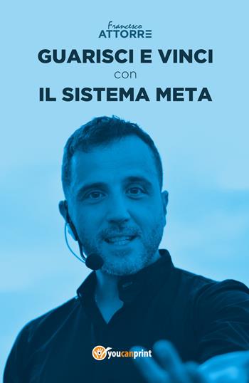 Guarisci e vinci con il sistema Meta - Francesco Attorre - Libro Youcanprint 2018 | Libraccio.it