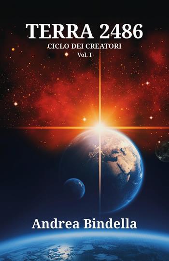 Terra 2486. Ciclo dei creatori. Vol. 1 - Andrea Bindella - Libro Youcanprint 2017 | Libraccio.it