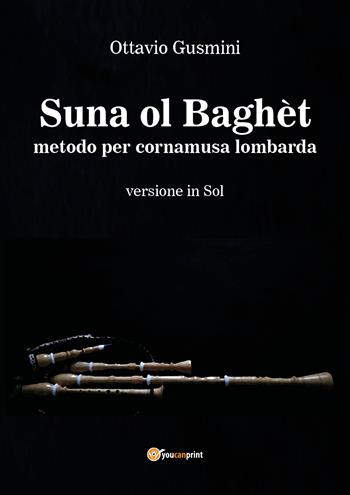 Suna ol baghèt. Metodo per cornamusa lombarda. Bersione in sol - Ottavio Gusmini - Libro Youcanprint 2018 | Libraccio.it