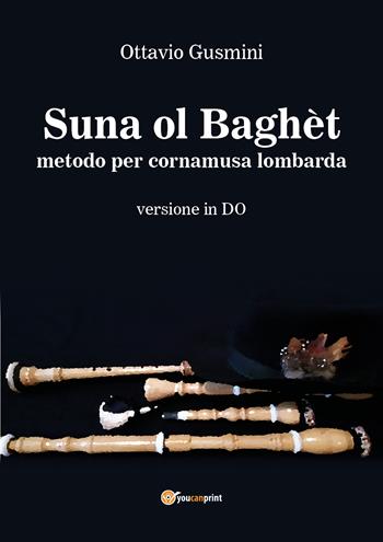 Suna ol baghèt. Metodo per cornamusa lombarda. Versione in do - Ottavio Gusmini - Libro Youcanprint 2018 | Libraccio.it