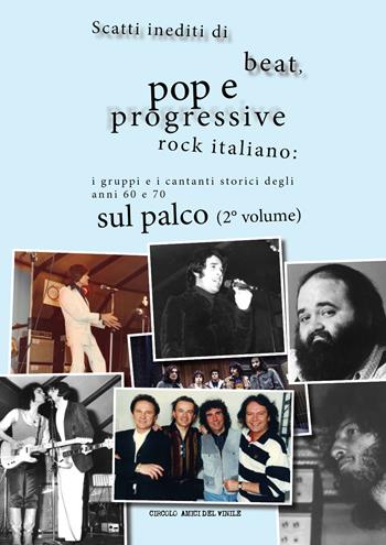 Scatti inediti di beat, pop e progressive rock italiano: i gruppi e i cantanti storici degli anni '60 e '70 sul palco. Vol. 2  - Libro Youcanprint 2017 | Libraccio.it