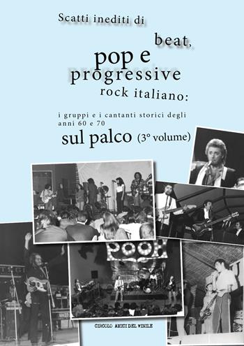 Scatti inediti di beat, pop e progressive rock italiano: i gruppi e i cantanti storici degli anni '60 e '70 sul palco. Vol. 3  - Libro Youcanprint 2017 | Libraccio.it
