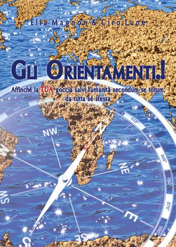 Gli orientamenti.! Affinché la tua goccia salvi l'umanità secondo se totum, da tutta sé stessa - Elia Magnon, Ciro Luna - Libro Youcanprint 2018 | Libraccio.it