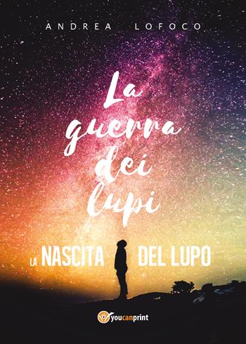 La nascita del lupo. La guerra dei lupi - Andrea LoFoco - Libro Youcanprint 2018 | Libraccio.it