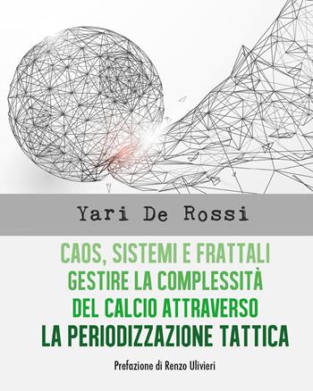 Caos, sistemi e frattali. Gestire la complessità del calcio attraverso la periodizzazione tattica - Yari De Rossi - Libro Youcanprint 2018 | Libraccio.it