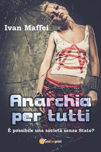 Anarchia per tutti. È possibile una società senza Stato? - Ivan Maffei - Libro Youcanprint 2018 | Libraccio.it