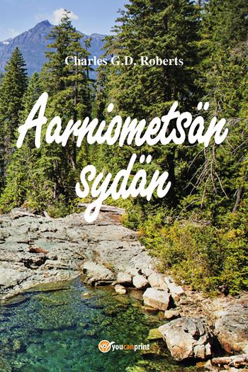 Aarniometsän sydän - Charles G. D. Roberts - Libro Youcanprint 2018 | Libraccio.it
