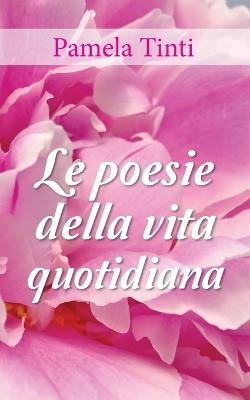 Le poesie della vita quotidiana - Pamela Tinti - Libro Youcanprint 2018 | Libraccio.it