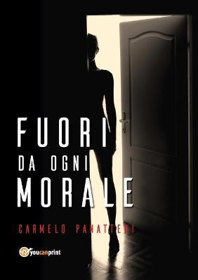 Fuori da ogni morale - Carmelo Panatteri - Libro Youcanprint 2018 | Libraccio.it