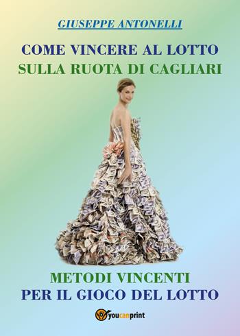 Come vincere al lotto sulla ruota di Cagliari - Giuseppe Antonelli - Libro Youcanprint 2018 | Libraccio.it