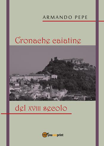 Cronache caiatine del XVIII secolo - Armando Pepe - Libro Youcanprint 2018 | Libraccio.it