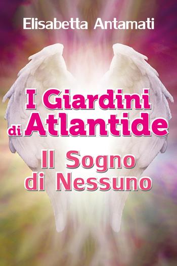 I giardini di Atlantide. Il sogno di nessuno - Elisabetta Antamati - Libro Youcanprint 2018 | Libraccio.it