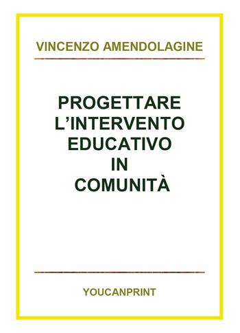 Progettare l'intervento educativo in comunità - Vincenzo Amendolagine - Libro Youcanprint 2018 | Libraccio.it