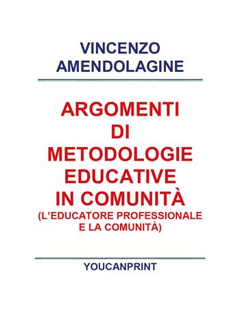 Argomenti di metodologie educative in comunità - Vincenzo Amendolagine - Libro Youcanprint 2018 | Libraccio.it