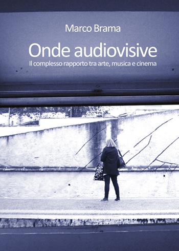 Onde audiovisive. Il complesso rapporto tra arte, musica e cinema - Marco Brama - Libro Youcanprint 2018 | Libraccio.it