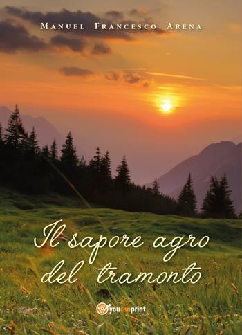 Il sapore agro del tramonto - Manuel Francesco Arena - Libro Youcanprint 2018 | Libraccio.it