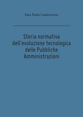 Storia normativa dell'evoluzione tecnologica delle pubbliche amministrazioni - Sara Paola Cauteruccio - Libro Youcanprint 2018 | Libraccio.it