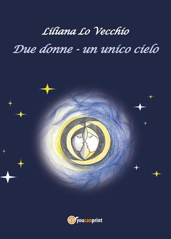 Due donne. Un unico cielo - Liliana Lo Vecchio - Libro Youcanprint 2018 | Libraccio.it