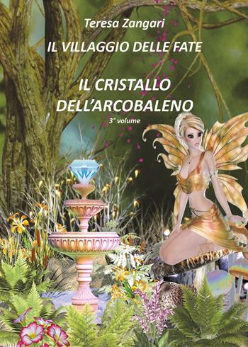 Il cristallo dell'arcobaleno. Il villaggio delle fate - Teresa Zangari - Libro Youcanprint 2018 | Libraccio.it