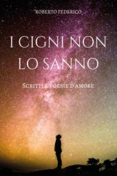 I cigni non lo sanno. Poesie e scritti d'amore