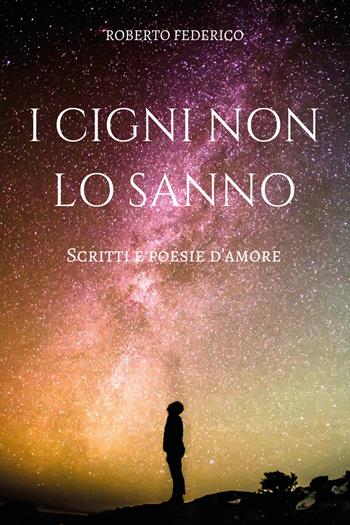 I cigni non lo sanno. Poesie e scritti d'amore - Roberto Federico - Libro Youcanprint 2018 | Libraccio.it