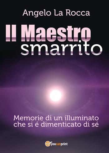 Il maestro smarrito (Memorie di un illuminato che si è dimenticato di sé) - Angelo La Rocca - Libro Youcanprint 2018 | Libraccio.it