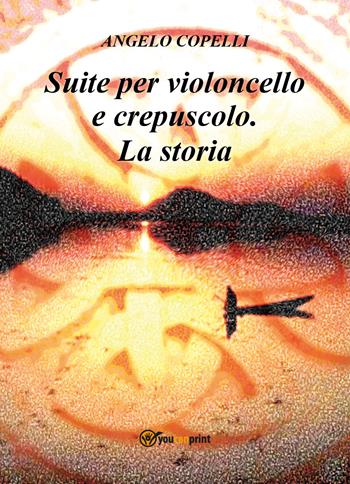 Suite per violoncello e crepuscolo. La storia - Angelo Copelli - Libro Youcanprint 2018 | Libraccio.it