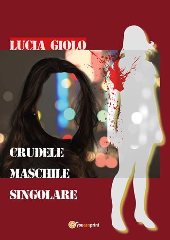Crudele maschile singolare - Lucia Giolo - Libro Youcanprint 2018 | Libraccio.it