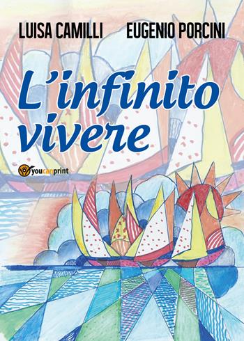 L' infinito vivere - Luisa Camilli, Eugenio Porcini - Libro Youcanprint 2018 | Libraccio.it