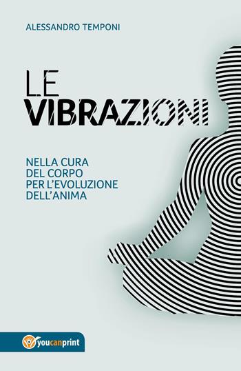 Le vibrazioni. Nella cura del corpo per l'evoluzione dell'anima - Alessandro Temponi - Libro Youcanprint 2018 | Libraccio.it