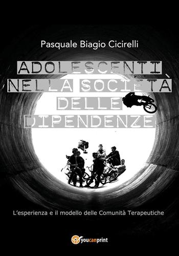 Adolescenti nella società delle dipendenze. L'esperienza e il modello delle comunità terapeutiche - Pasquale Biagio Cicirelli - Libro Youcanprint 2018 | Libraccio.it