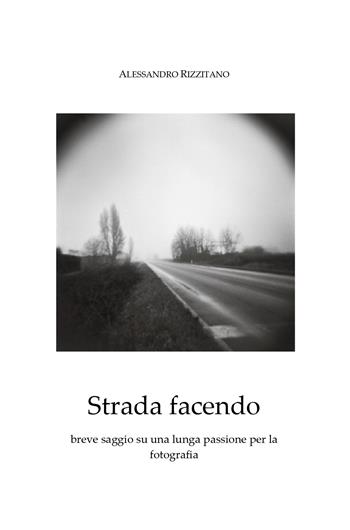Strada facendo. Breve saggio su una lunga passione per la fotografia - Alessandro Rizzitano - Libro Youcanprint 2018 | Libraccio.it