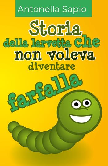 Storia della larvetta che non voleva diventare farfalla - Antonella Sapio - Libro Youcanprint 2018 | Libraccio.it