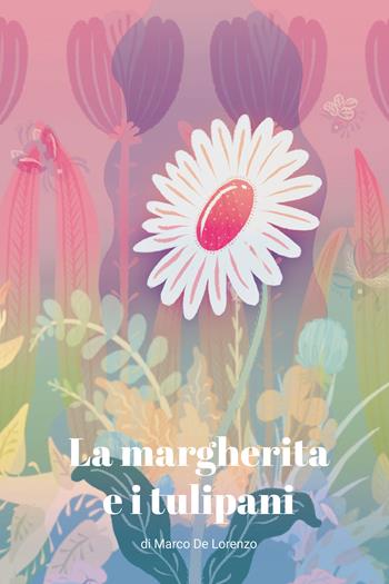 La margherita e i tulipani - Marco De Lorenzo - Libro Youcanprint 2018 | Libraccio.it