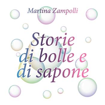 Storie di bolle e di sapone - Martina Zampolli - Libro Youcanprint 2018 | Libraccio.it